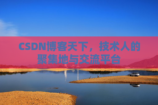CSDN博客天下,技术人的聚集地与交流平台